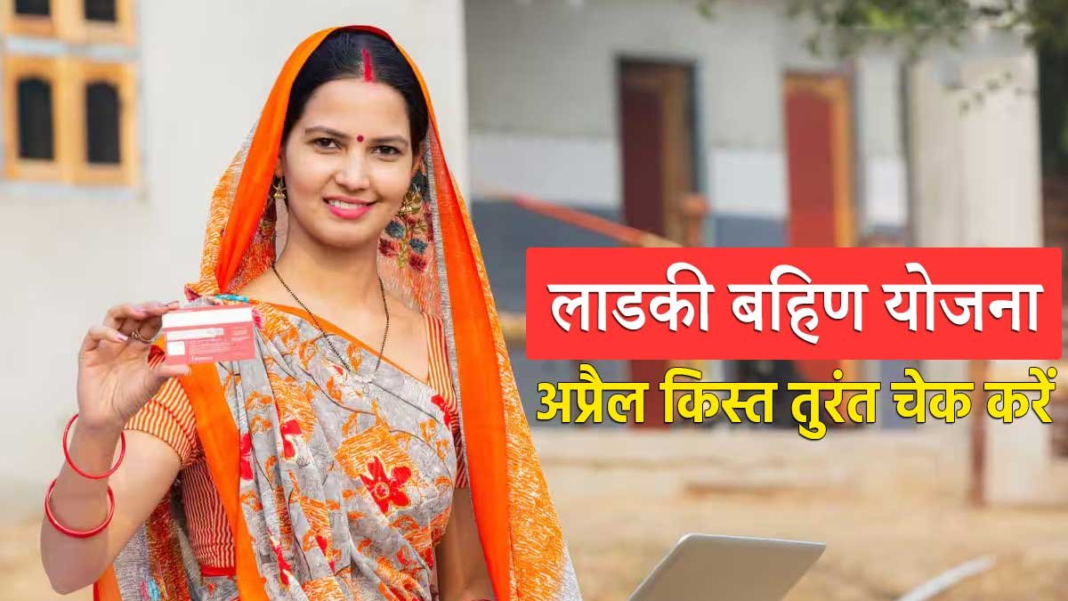 लाडकी बहिण योजना अप्रैल किस्त अपडेट और महिलाओं की बैंक ट्रांजैक्शन जानकारी